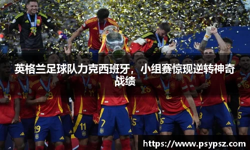 英格兰足球队力克西班牙，小组赛惊现逆转神奇战绩