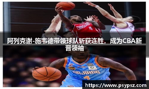 阿列克谢-施韦德带领球队斩获连胜，成为CBA新晋领袖