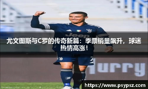 尤文图斯与C罗的传奇新篇：季票销量飙升，球迷热情高涨！