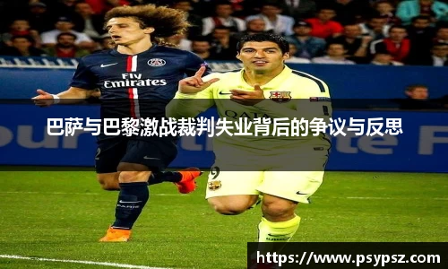 巴萨与巴黎激战裁判失业背后的争议与反思