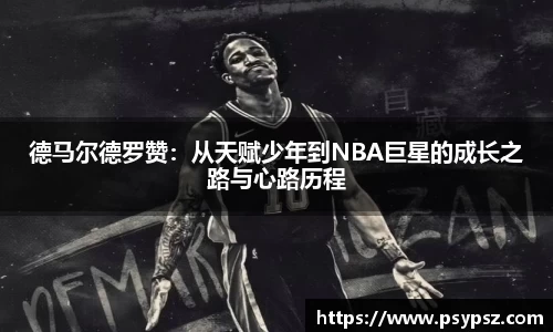 德马尔德罗赞：从天赋少年到NBA巨星的成长之路与心路历程