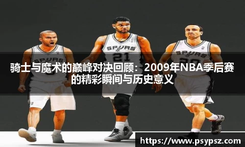 骑士与魔术的巅峰对决回顾：2009年NBA季后赛的精彩瞬间与历史意义