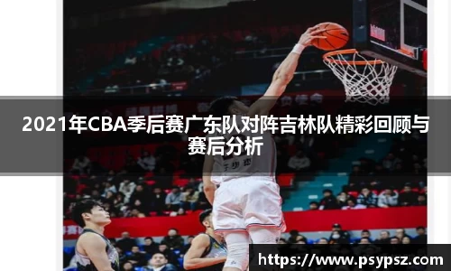 2021年CBA季后赛广东队对阵吉林队精彩回顾与赛后分析