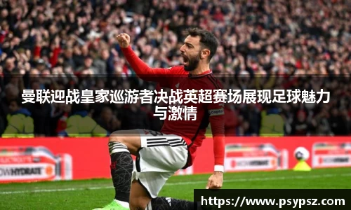曼联迎战皇家巡游者决战英超赛场展现足球魅力与激情
