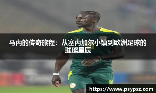 马内的传奇旅程：从塞内加尔小镇到欧洲足球的璀璨星辰