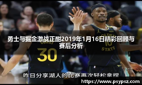 勇士与掘金激战正酣2019年1月16日精彩回顾与赛后分析