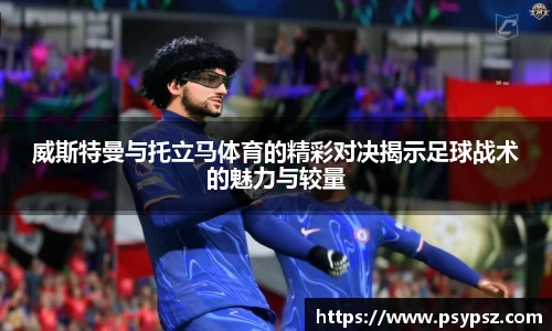 威斯特曼与托立马体育的精彩对决揭示足球战术的魅力与较量