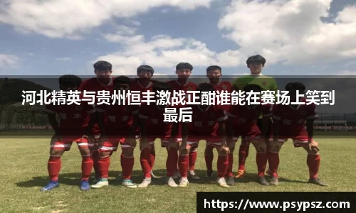 河北精英与贵州恒丰激战正酣谁能在赛场上笑到最后