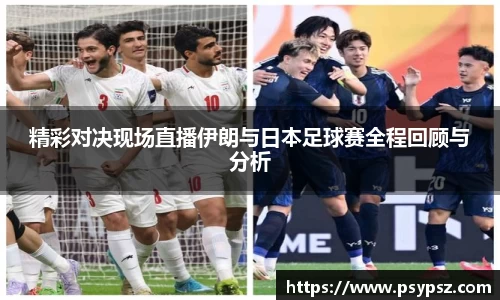 精彩对决现场直播伊朗与日本足球赛全程回顾与分析