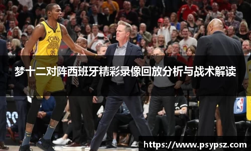 梦十二对阵西班牙精彩录像回放分析与战术解读