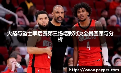 火箭与爵士季后赛第三场精彩对决全景回顾与分析