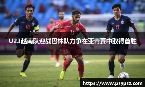 U23越南队迎战巴林队力争在亚青赛中取得首胜