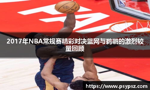 2017年NBA常规赛精彩对决篮网与鹈鹕的激烈较量回顾