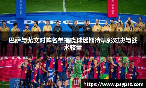 巴萨与尤文对阵名单揭晓球迷期待精彩对决与战术较量