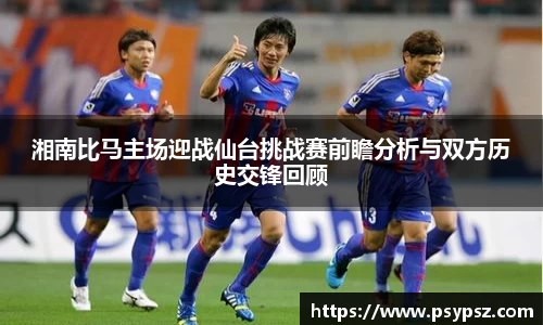 湘南比马主场迎战仙台挑战赛前瞻分析与双方历史交锋回顾
